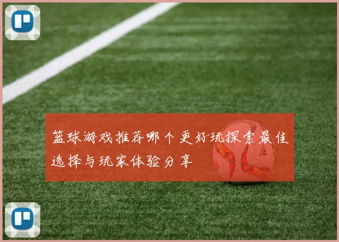 篮球游戏推荐哪个更好玩探索最佳选择与玩家体验分享