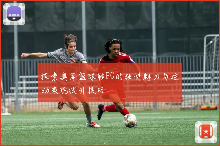 探索奥莱篮球鞋PG的独特魅力与运动表现提升技巧