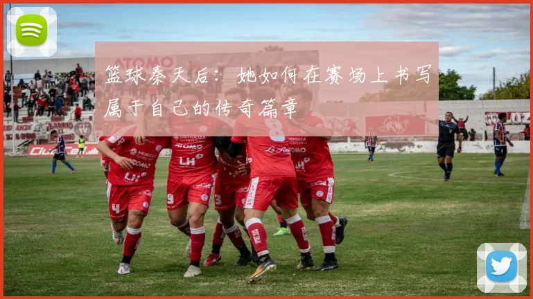 篮球秦天后：她如何在赛场上书写属于自己的传奇篇章