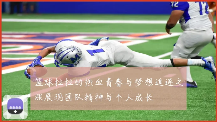 篮球拉拉的热血青春与梦想追逐之旅展现团队精神与个人成长