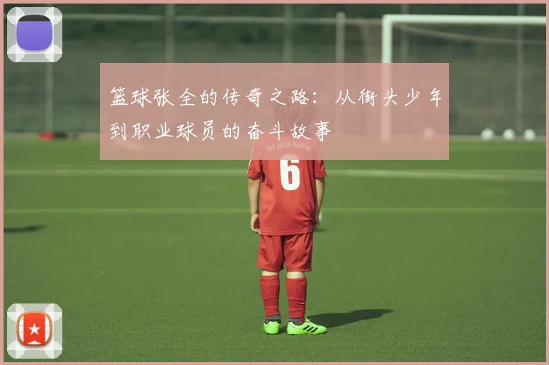 篮球张全的传奇之路：从街头少年到职业球员的奋斗故事