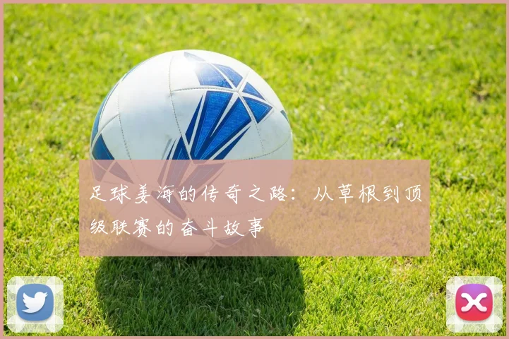 足球姜海的传奇之路：从草根到顶级联赛的奋斗故事