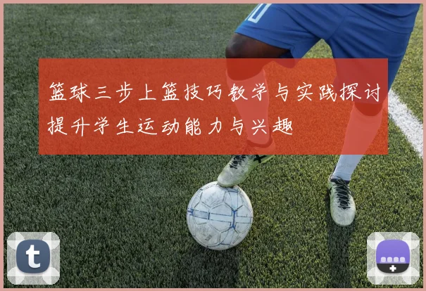 篮球三步上篮技巧教学与实践探讨提升学生运动能力与兴趣