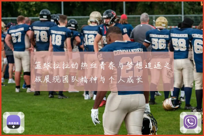 篮球拉拉的热血青春与梦想追逐之旅展现团队精神与个人成长