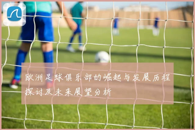 欧洲足球俱乐部的崛起与发展历程探讨及未来展望分析