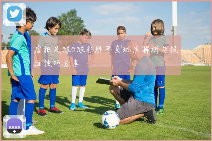 虚拟足球e球彩胜平负玩法解析与投注技巧分享