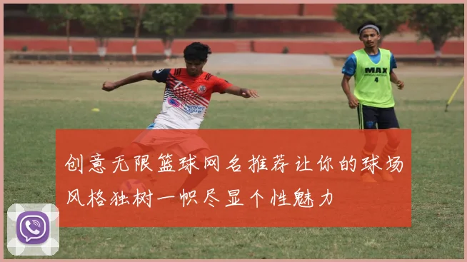 创意无限篮球网名推荐让你的球场风格独树一帜尽显个性魅力