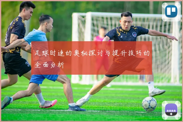足球时速的奥秘探讨与提升技巧的全面分析